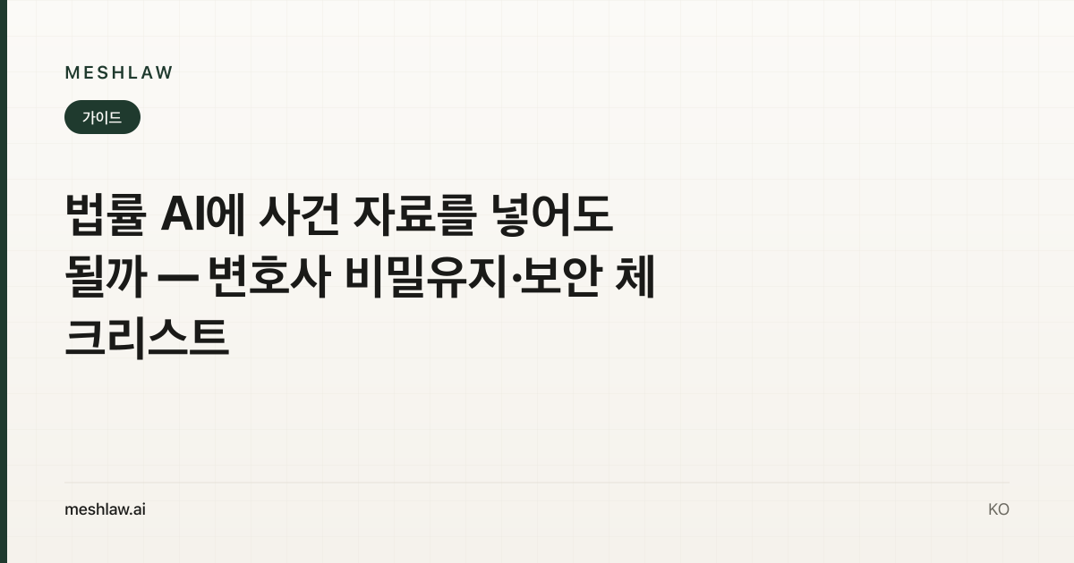 법률 AI에 사건 자료를 넣어도 될까 — 변호사 비밀유지·보안 체크리스트