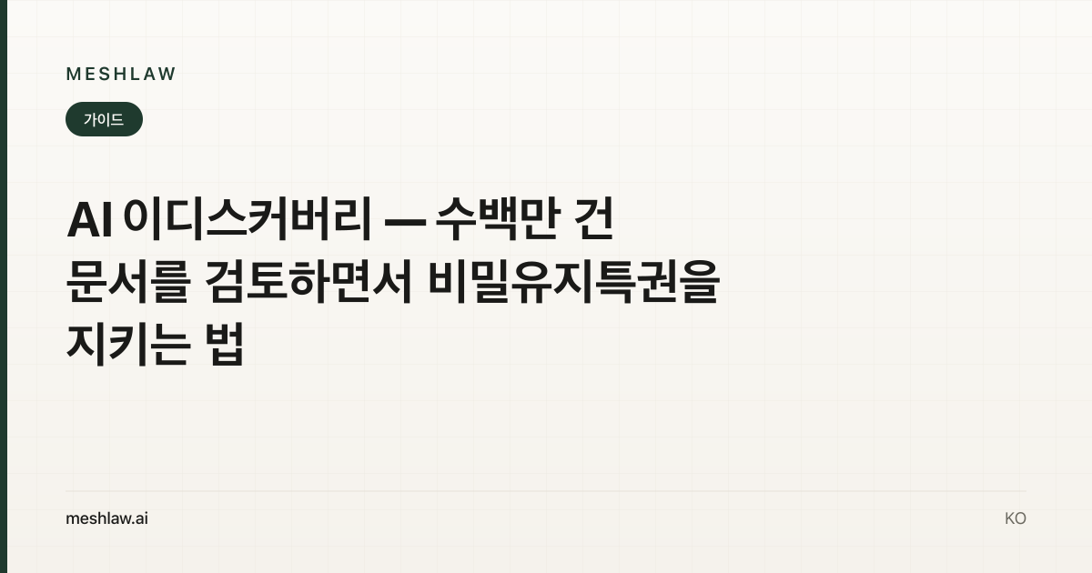 AI 이디스커버리 — 수백만 건 문서를 검토하면서 비밀유지특권을 지키는 법