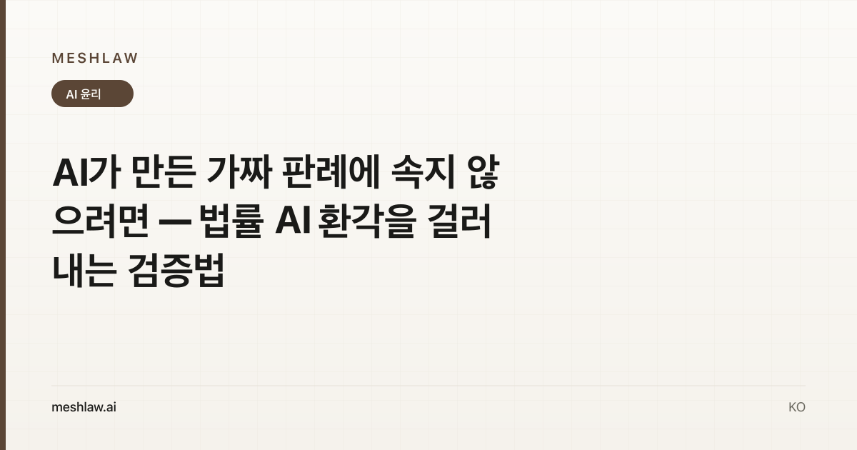 AI가 만든 가짜 판례에 속지 않으려면 — 법률 AI 환각을 걸러내는 검증법