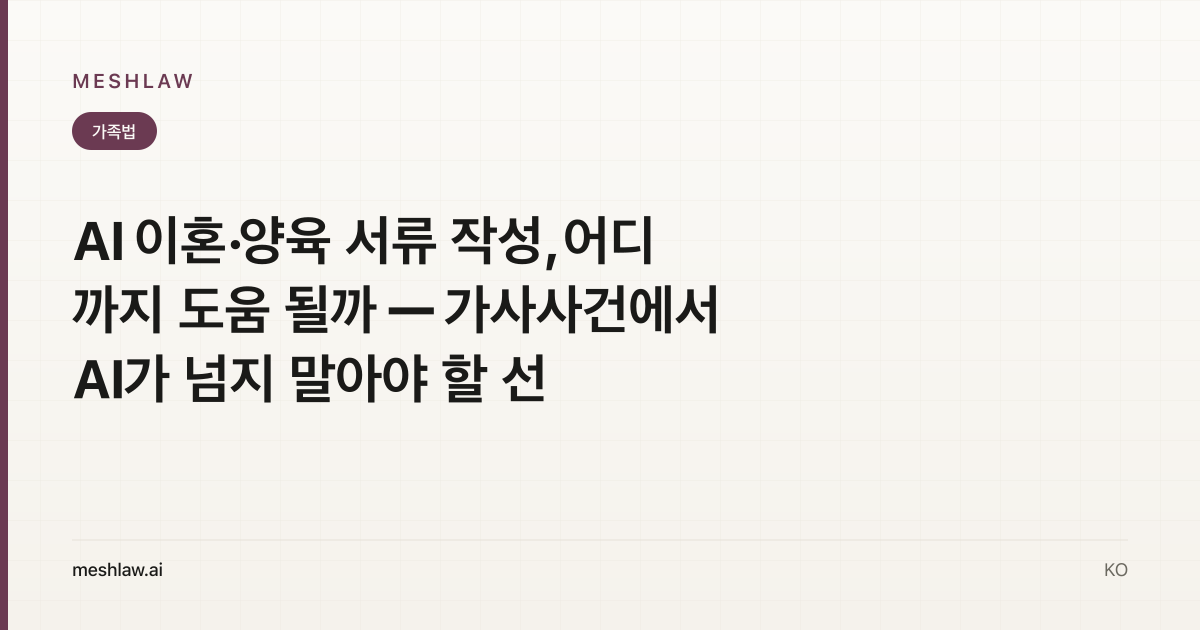 AI 이혼·양육 서류 작성, 어디까지 도움 될까 — 가사사건에서 AI가 넘지 말아야 할 선