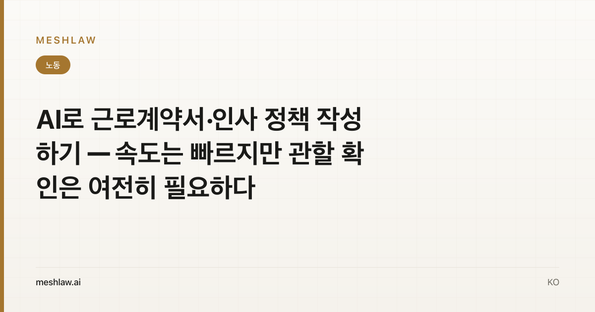 AI로 근로계약서·인사 정책 작성하기 — 속도는 빠르지만 관할 확인은 여전히 필요하다
