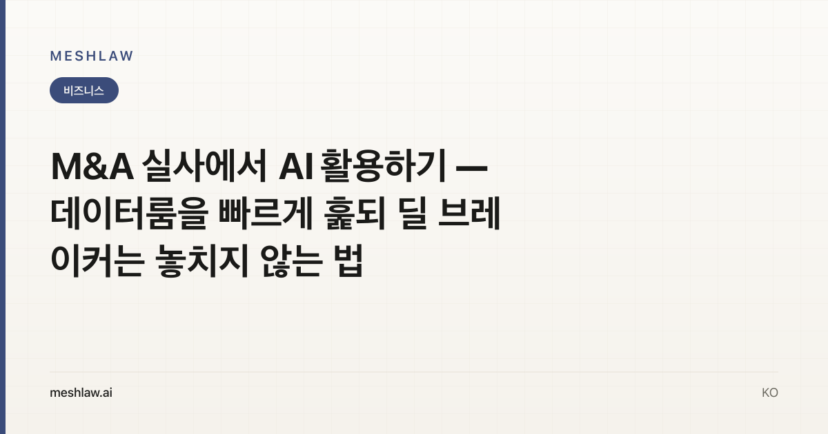 M&A 실사에서 AI 활용하기 — 데이터룸을 빠르게 훑되 딜 브레이커는 놓치지 않는 법