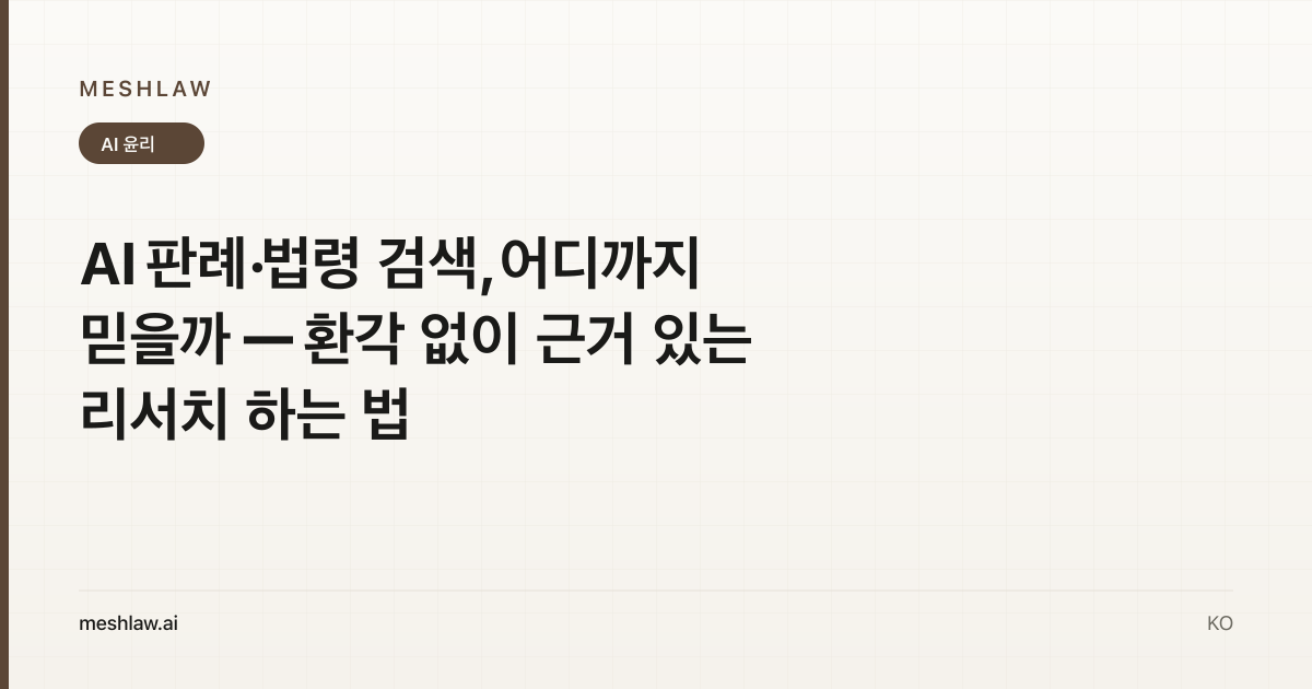 AI 판례·법령 검색, 어디까지 믿을까 — 환각 없이 근거 있는 리서치 하는 법