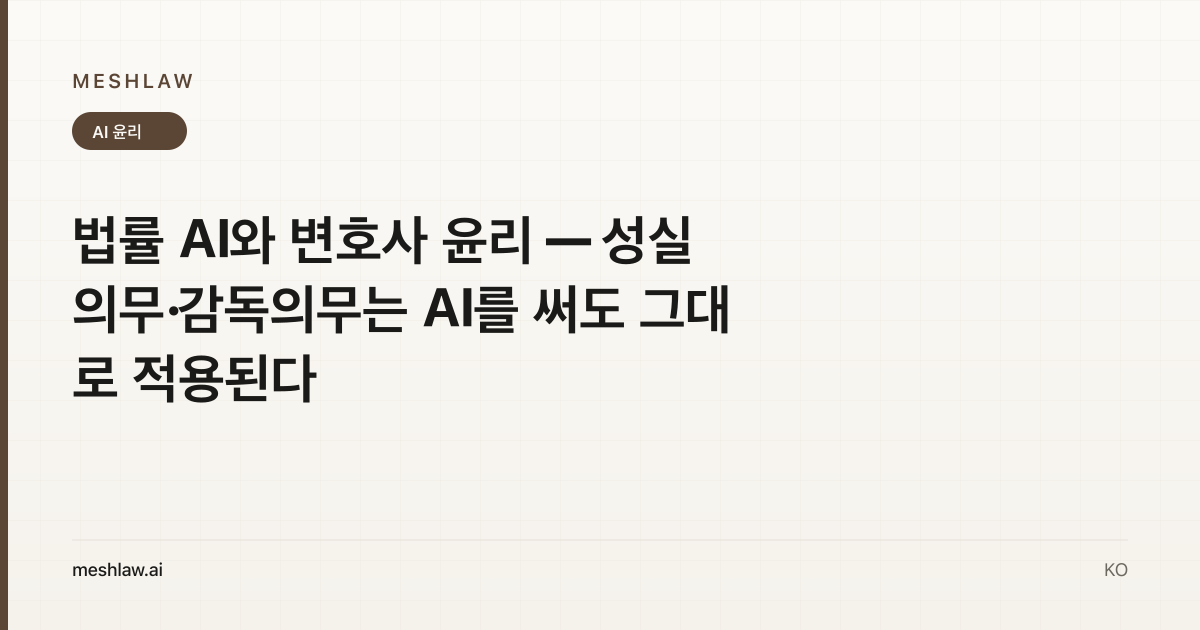 법률 AI와 변호사 윤리 — 성실의무·감독의무는 AI를 써도 그대로 적용된다
