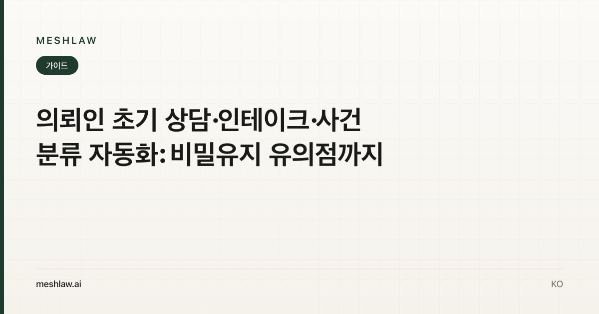 의뢰인 초기 상담·인테이크·사건 분류 자동화: 비밀유지 유의점까지