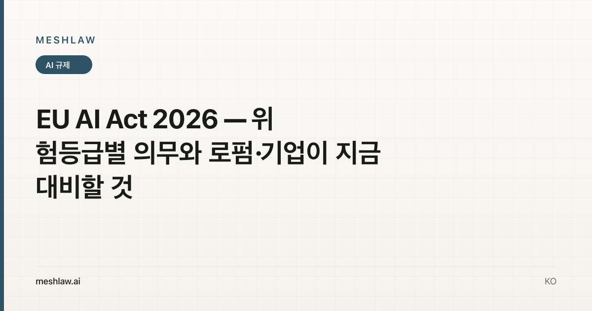 EU AI Act 2026 — 위험등급별 의무와 로펌·기업이 지금 대비할 것