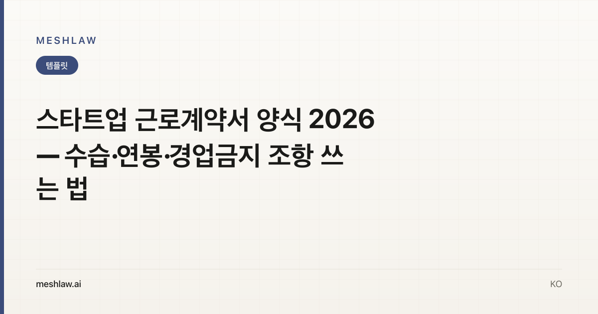 스타트업 근로계약서 양식 2026 — 수습·연봉·경업금지 조항 쓰는 법