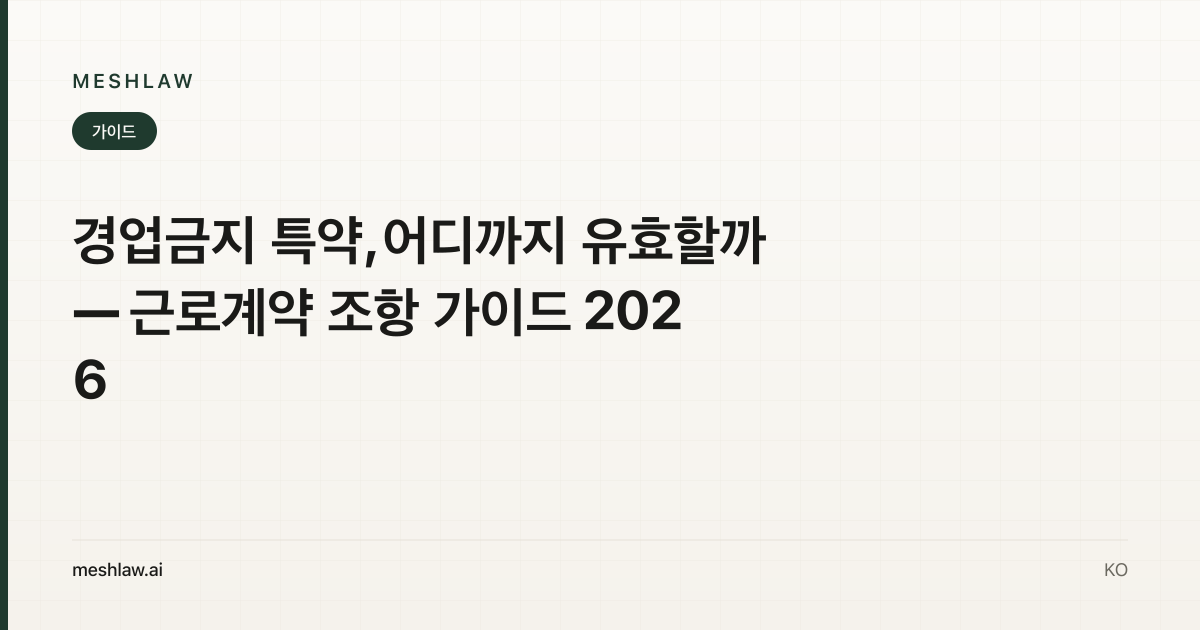 경업금지 특약, 어디까지 유효할까 — 근로계약 조항 가이드 2026